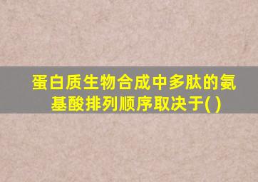 蛋白质生物合成中多肽的氨基酸排列顺序取决于( )